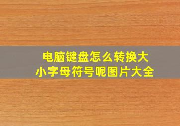 电脑键盘怎么转换大小字母符号呢图片大全