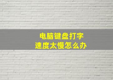 电脑键盘打字速度太慢怎么办