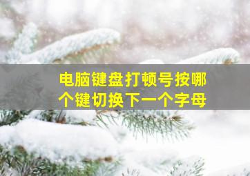 电脑键盘打顿号按哪个键切换下一个字母