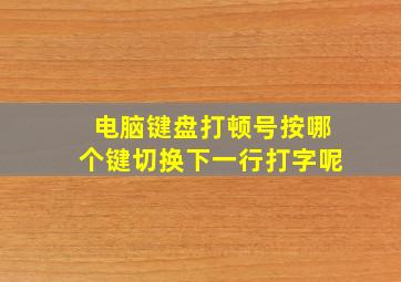 电脑键盘打顿号按哪个键切换下一行打字呢