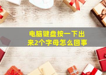 电脑键盘按一下出来2个字母怎么回事