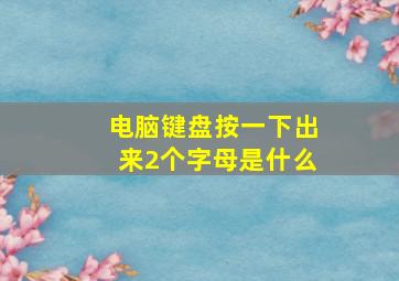 电脑键盘按一下出来2个字母是什么