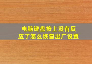 电脑键盘按上没有反应了怎么恢复出厂设置