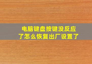 电脑键盘按键没反应了怎么恢复出厂设置了