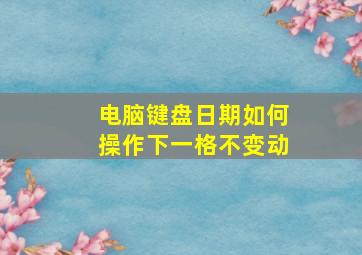 电脑键盘日期如何操作下一格不变动