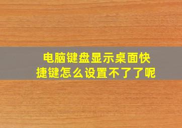 电脑键盘显示桌面快捷键怎么设置不了了呢