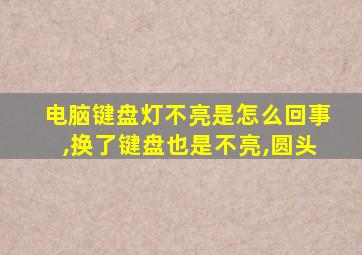 电脑键盘灯不亮是怎么回事,换了键盘也是不亮,圆头