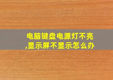 电脑键盘电源灯不亮,显示屏不显示怎么办