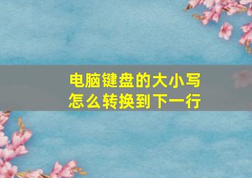 电脑键盘的大小写怎么转换到下一行