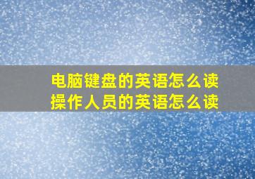 电脑键盘的英语怎么读操作人员的英语怎么读