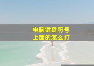 电脑键盘符号上面的怎么打