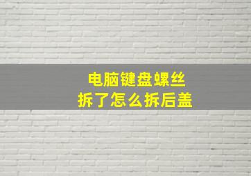 电脑键盘螺丝拆了怎么拆后盖