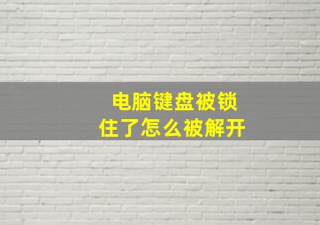 电脑键盘被锁住了怎么被解开