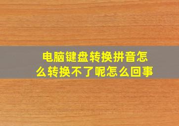 电脑键盘转换拼音怎么转换不了呢怎么回事