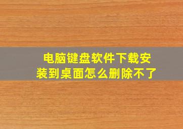 电脑键盘软件下载安装到桌面怎么删除不了