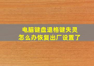 电脑键盘退格键失灵怎么办恢复出厂设置了