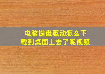 电脑键盘驱动怎么下载到桌面上去了呢视频