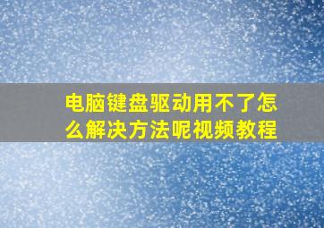 电脑键盘驱动用不了怎么解决方法呢视频教程