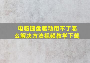 电脑键盘驱动用不了怎么解决方法视频教学下载