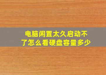 电脑闲置太久启动不了怎么看硬盘容量多少