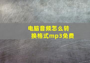 电脑音频怎么转换格式mp3免费