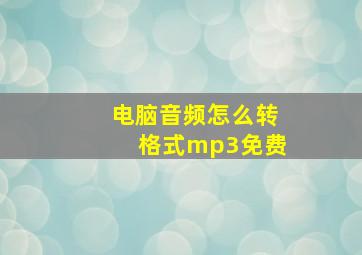 电脑音频怎么转格式mp3免费