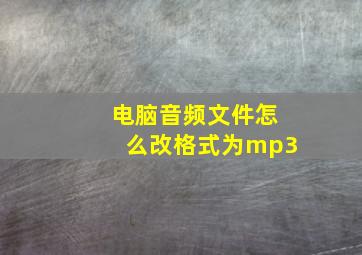 电脑音频文件怎么改格式为mp3