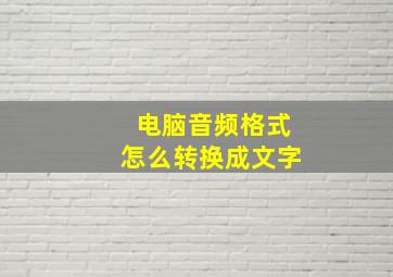 电脑音频格式怎么转换成文字