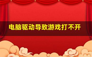 电脑驱动导致游戏打不开