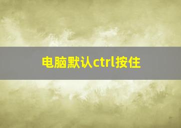 电脑默认ctrl按住