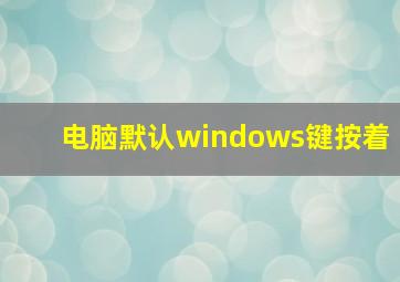 电脑默认windows键按着