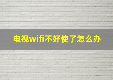 电视wifi不好使了怎么办