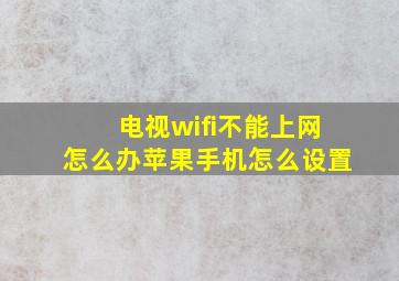 电视wifi不能上网怎么办苹果手机怎么设置