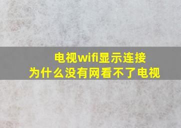 电视wifi显示连接为什么没有网看不了电视