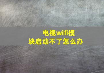 电视wifi模块启动不了怎么办