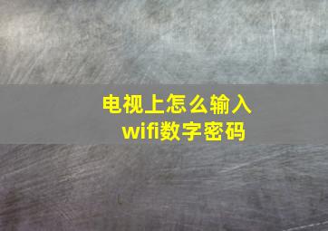 电视上怎么输入wifi数字密码