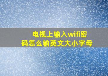 电视上输入wifi密码怎么输英文大小字母