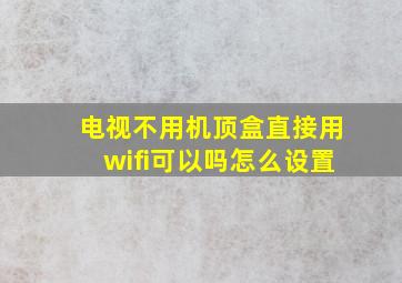 电视不用机顶盒直接用wifi可以吗怎么设置