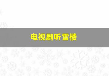 电视剧听雪楼