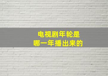 电视剧年轮是哪一年播出来的