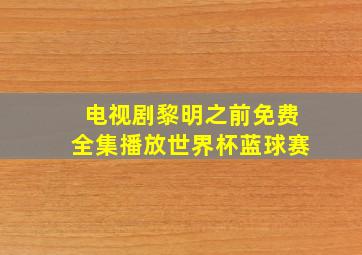 电视剧黎明之前免费全集播放世界杯蓝球赛