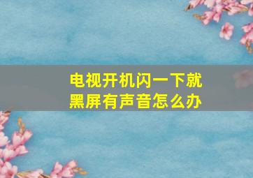 电视开机闪一下就黑屏有声音怎么办