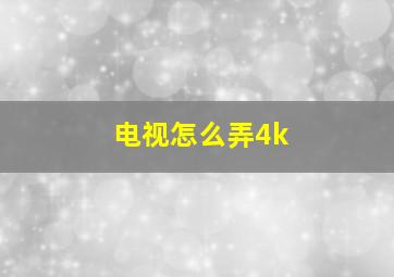 电视怎么弄4k