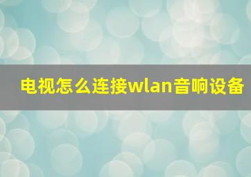 电视怎么连接wlan音响设备