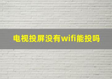 电视投屏没有wifi能投吗