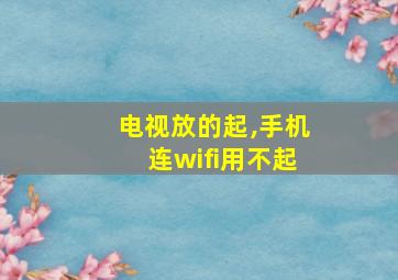 电视放的起,手机连wifi用不起