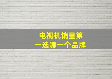 电视机销量第一选哪一个品牌