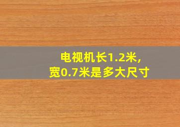 电视机长1.2米,宽0.7米是多大尺寸