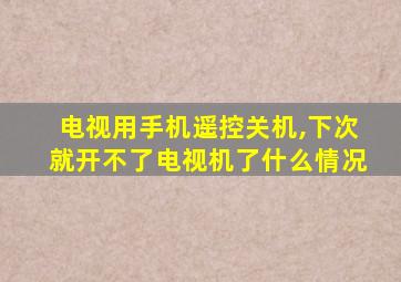 电视用手机遥控关机,下次就开不了电视机了什么情况