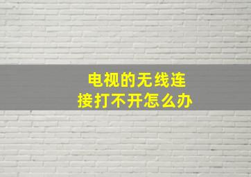 电视的无线连接打不开怎么办